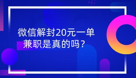 微信解封20元一单兼职是真的吗？微信解封骗局揭秘  第1张