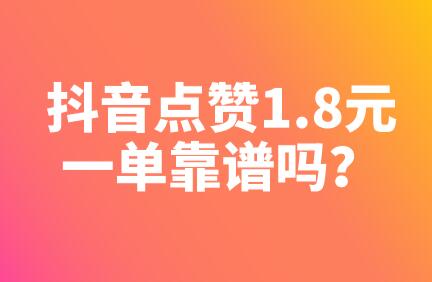 抖音点赞1.8元一单靠谱吗？正规抖音点赞兼职平台推荐，可日赚百元 第1张