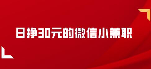 日挣30元的微信小兼职（分享两个真实可靠的微信小兼职，绝不浮夸） 第1张