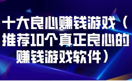 十大良心赚钱游戏（推荐10个真正良心的赚钱游戏软件） 第1张