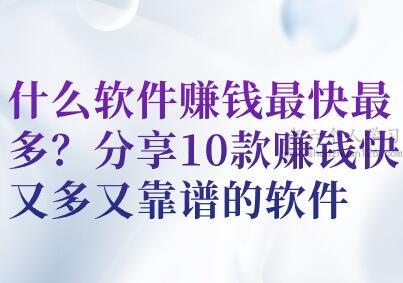 什么软件赚钱最快最多？分享10款赚钱快又多又靠谱的软件 第1张