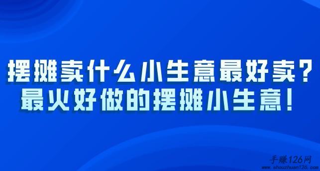 摆摊卖什么小生意最好卖？最火好做的摆摊小生意！ 第1张