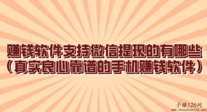 赚钱软件支持微信提现的有哪些（真实良心靠谱的手机赚钱软件） 第1张