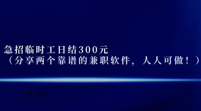 急招临时工日结300元（分享两个靠谱的兼职软件，人人可做！） 第1张